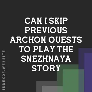 Can I skip previous Archon Quests to play the Snezhnaya story? Banners